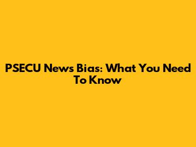 PSECU News Bias: What You Need To Know