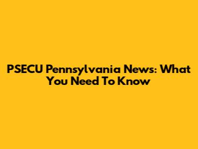 PSECU Pennsylvania News: What You Need To Know