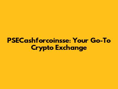 PSECashforcoinsse: Your Go-To Crypto Exchange