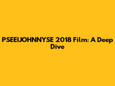 PSEEIJOHNNYSE 2018 Film: A Deep Dive