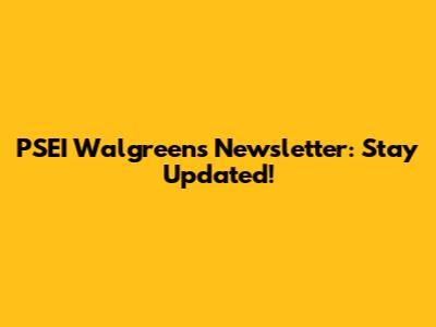 PSEI Walgreens Newsletter: Stay Updated!