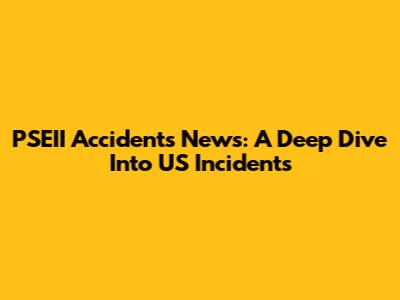 PSEII Accidents News: A Deep Dive Into US Incidents