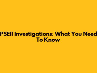 PSEII Investigations: What You Need To Know