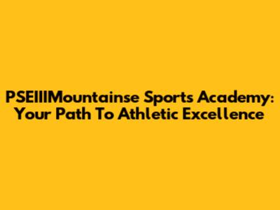 PSEIIIMountainse Sports Academy: Your Path To Athletic Excellence
