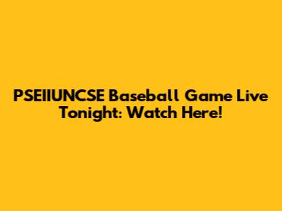 PSEIIUNCSE Baseball Game Live Tonight: Watch Here!