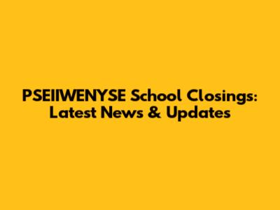 PSEIIWENYSE School Closings: Latest News & Updates