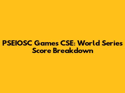 PSEIOSC Games CSE: World Series Score Breakdown
