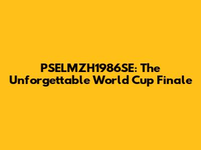 PSELMZH1986SE: The Unforgettable World Cup Finale