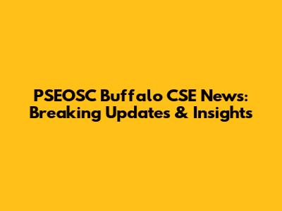 PSEOSC Buffalo CSE News: Breaking Updates & Insights