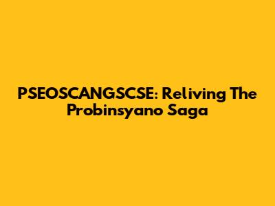 PSEOSCANGSCSE: Reliving The 'Probinsyano' Saga