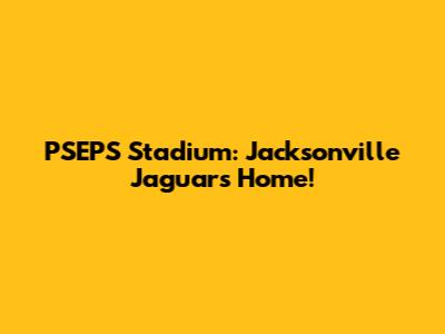 PSEPS Stadium: Jacksonville Jaguars' Home!