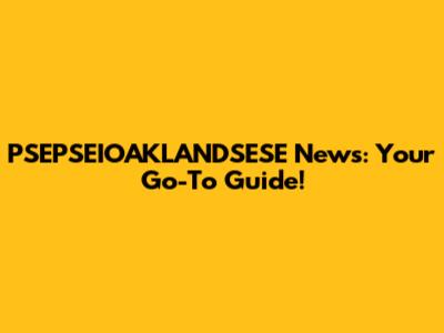 PSEPSEIOAKLANDSESE News: Your Go-To Guide!