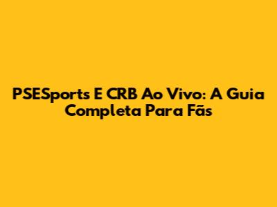 PSESports E CRB Ao Vivo: A Guia Completa Para Fãs