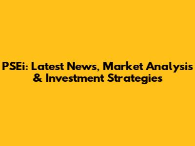 PSEi: Latest News, Market Analysis & Investment Strategies