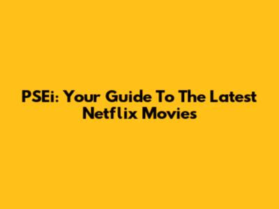 PSEi: Your Guide To The Latest Netflix Movies