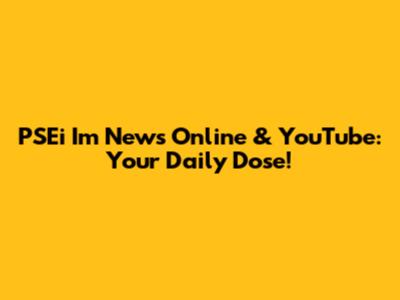 PSEi Im News Online & YouTube: Your Daily Dose!