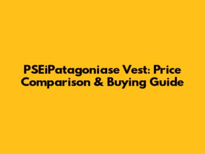 PSEiPatagoniase Vest: Price Comparison & Buying Guide