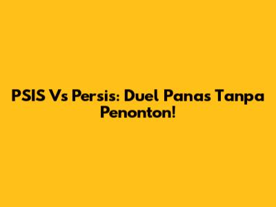 PSIS Vs Persis: Duel Panas Tanpa Penonton!