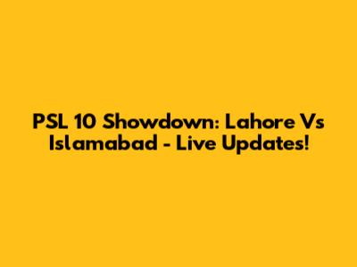 PSL 10 Showdown: Lahore Vs Islamabad - Live Updates!