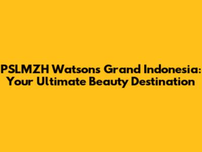 PSLMZH Watson's Grand Indonesia: Your Ultimate Beauty Destination