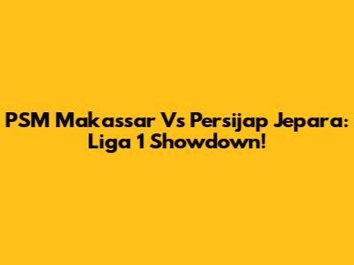 PSM Makassar Vs Persijap Jepara: Liga 1 Showdown!