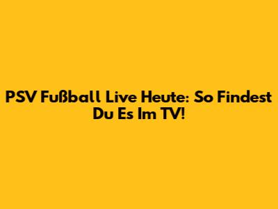PSV Fußball Live Heute: So Findest Du Es Im TV!
