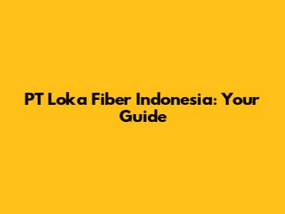 PT Loka Fiber Indonesia: Your Guide
