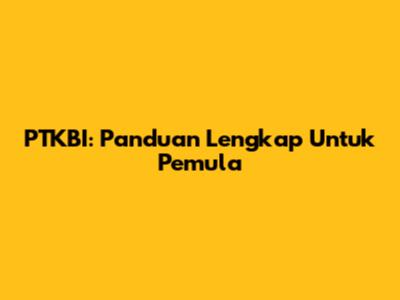 PTKBI: Panduan Lengkap Untuk Pemula
