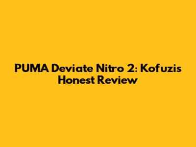 PUMA Deviate Nitro 2: Kofuzi's Honest Review