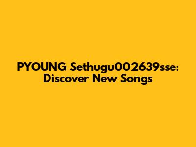 PYOUNG Sethugu002639sse: Discover New Songs