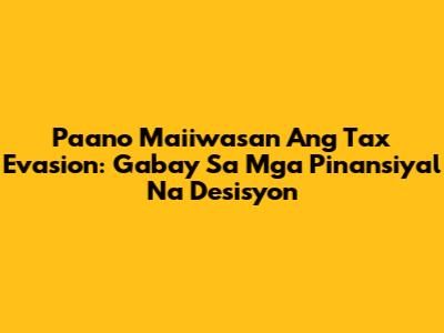 Paano Maiiwasan Ang Tax Evasion: Gabay Sa Mga Pinansiyal Na Desisyon