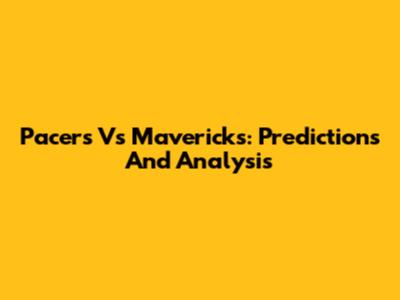 Pacers Vs Mavericks: Predictions And Analysis