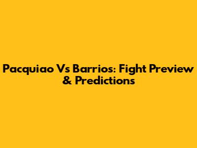 Pacquiao Vs Barrios: Fight Preview & Predictions