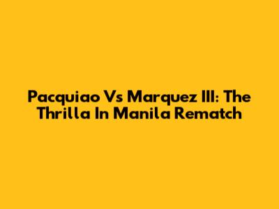Pacquiao Vs Marquez III: The Thrilla' In Manila Rematch