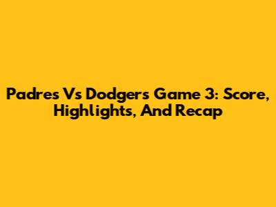 Padres Vs Dodgers Game 3: Score, Highlights, And Recap