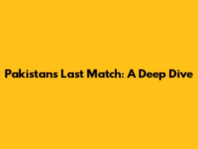 Pakistan's Last Match: A Deep Dive
