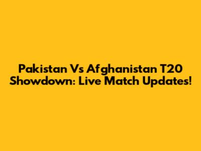 Pakistan Vs Afghanistan T20 Showdown: Live Match Updates!