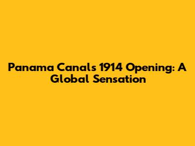 Panama Canal's 1914 Opening: A Global Sensation
