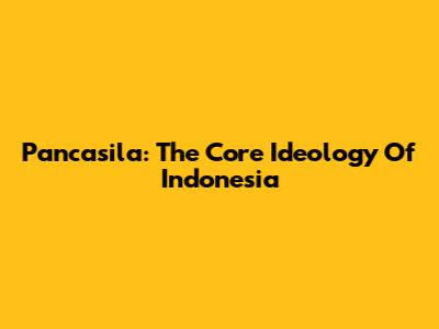 Pancasila: The Core Ideology Of Indonesia