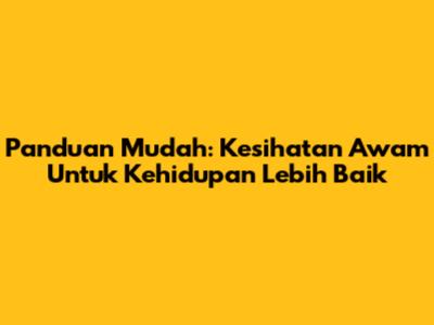 Panduan Mudah: Kesihatan Awam Untuk Kehidupan Lebih Baik