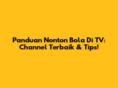 Panduan Nonton Bola Di TV: Channel Terbaik & Tips!