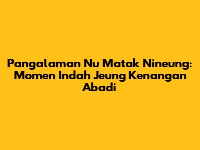 Pangalaman Nu Matak Nineung: Momen Indah Jeung Kenangan Abadi