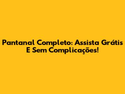 Pantanal Completo: Assista Grátis E Sem Complicações!