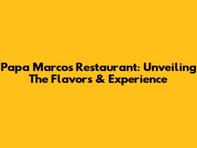 Papa Marcos Restaurant: Unveiling The Flavors & Experience