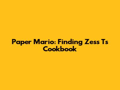 Paper Mario: Finding Zess T's Cookbook