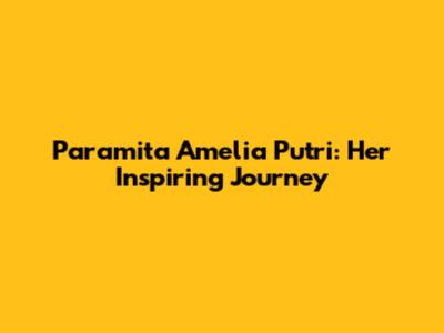 Paramita Amelia Putri: Her Inspiring Journey