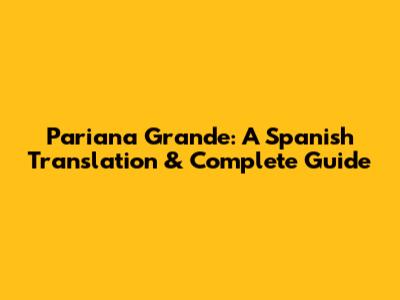 Pariana Grande: A Spanish Translation & Complete Guide