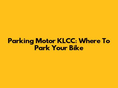 Parking Motor KLCC: Where To Park Your Bike