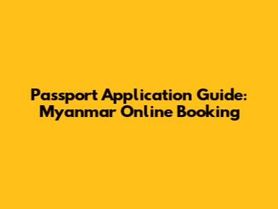 Passport Application Guide: Myanmar Online Booking