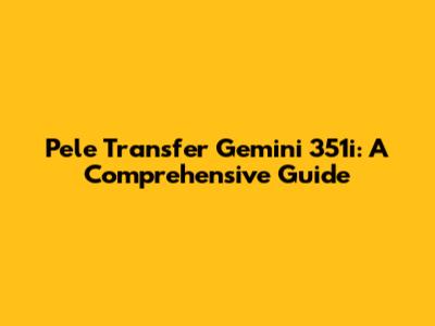 Pele Transfer Gemini 351i: A Comprehensive Guide